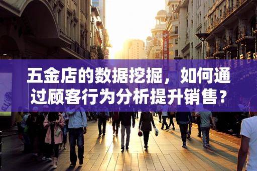 五金店的数据挖掘，如何通过顾客行为分析提升销售？