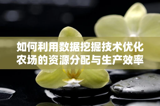 如何利用数据挖掘技术优化农场的资源分配与生产效率？