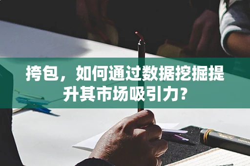 挎包，如何通过数据挖掘提升其市场吸引力？