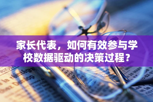 家长代表，如何有效参与学校数据驱动的决策过程？