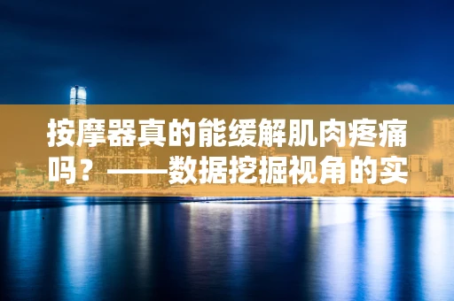 按摩器真的能缓解肌肉疼痛吗？——数据挖掘视角的实证分析