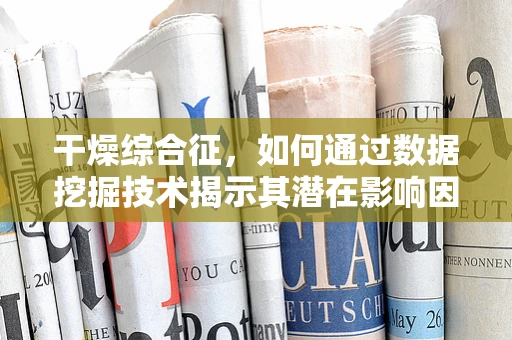 干燥综合征，如何通过数据挖掘技术揭示其潜在影响因素？