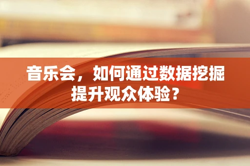 音乐会，如何通过数据挖掘提升观众体验？