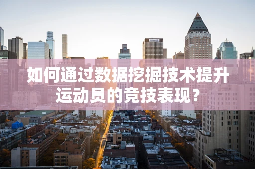 如何通过数据挖掘技术提升运动员的竞技表现？