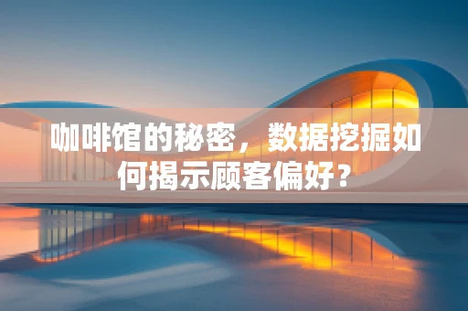咖啡馆的秘密，数据挖掘如何揭示顾客偏好？