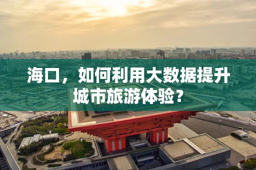 海口，如何利用大数据提升城市旅游体验？