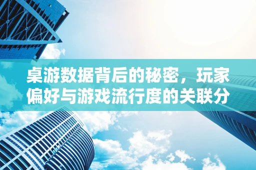 桌游数据背后的秘密，玩家偏好与游戏流行度的关联分析