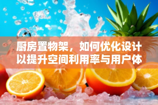 厨房置物架，如何优化设计以提升空间利用率与用户体验？