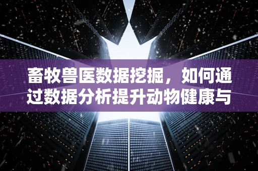 畜牧兽医数据挖掘，如何通过数据分析提升动物健康与生产效率？