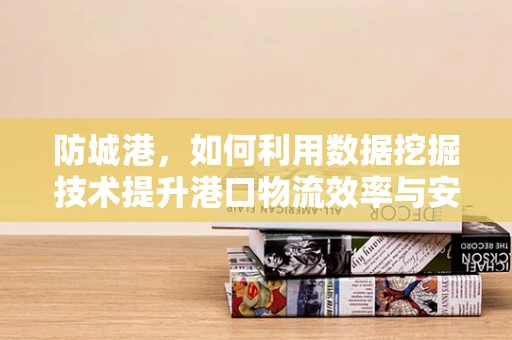 防城港，如何利用数据挖掘技术提升港口物流效率与安全？