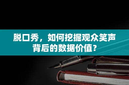 脱口秀，如何挖掘观众笑声背后的数据价值？