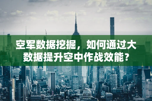空军数据挖掘，如何通过大数据提升空中作战效能？