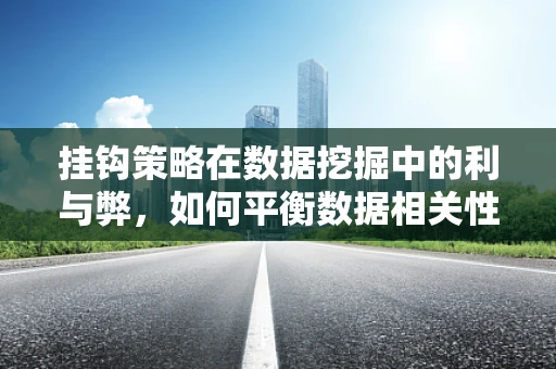 挂钩策略在数据挖掘中的利与弊，如何平衡数据相关性与业务价值？
