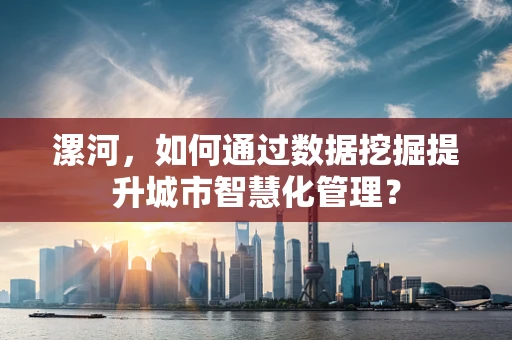 漯河，如何通过数据挖掘提升城市智慧化管理？