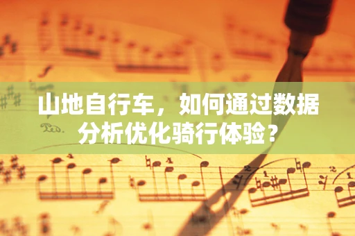 山地自行车，如何通过数据分析优化骑行体验？