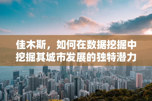 佳木斯，如何在数据挖掘中挖掘其城市发展的独特潜力？
