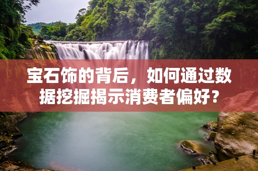 宝石饰的背后，如何通过数据挖掘揭示消费者偏好？