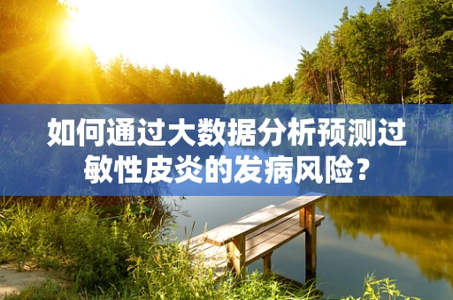 如何通过大数据分析预测过敏性皮炎的发病风险？