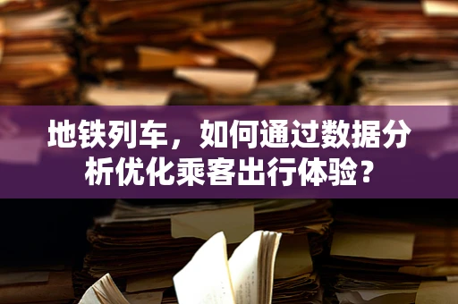 地铁列车，如何通过数据分析优化乘客出行体验？