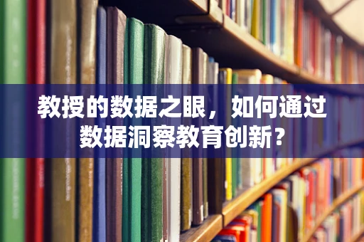 教授的数据之眼，如何通过数据洞察教育创新？