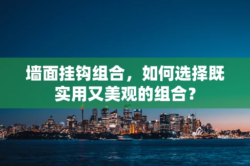 墙面挂钩组合，如何选择既实用又美观的组合？
