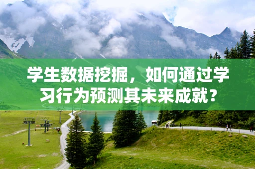 学生数据挖掘，如何通过学习行为预测其未来成就？