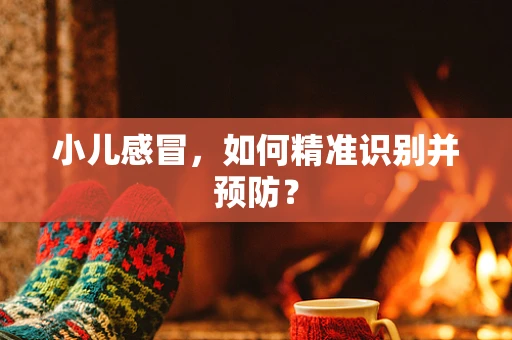 小儿感冒，如何精准识别并预防？
