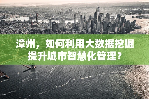 漳州，如何利用大数据挖掘提升城市智慧化管理？