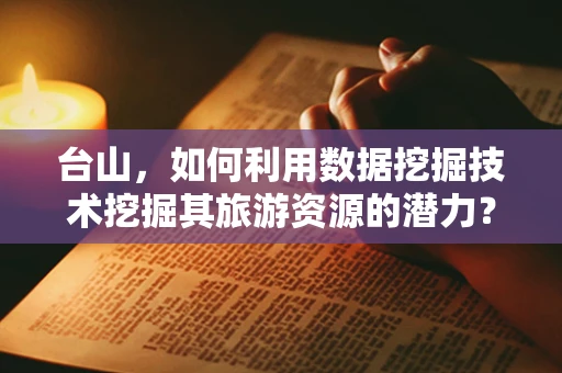 台山，如何利用数据挖掘技术挖掘其旅游资源的潜力？