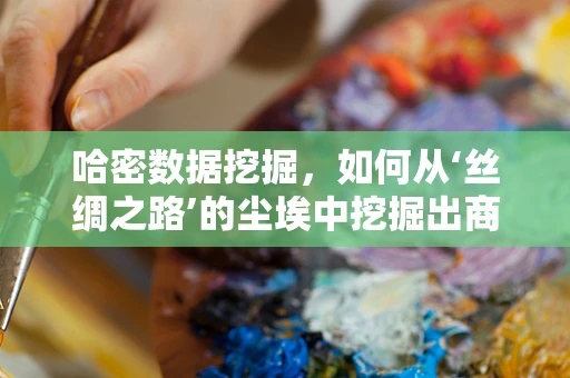 哈密数据挖掘，如何从‘丝绸之路’的尘埃中挖掘出商业价值？