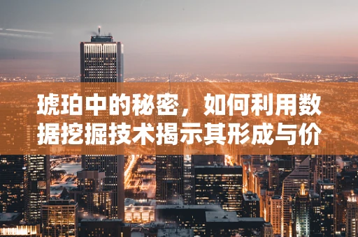 琥珀中的秘密，如何利用数据挖掘技术揭示其形成与价值？