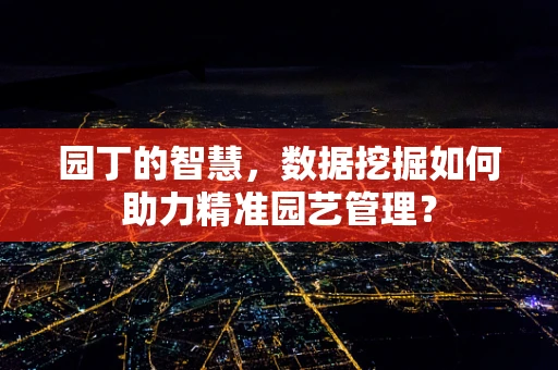 园丁的智慧，数据挖掘如何助力精准园艺管理？