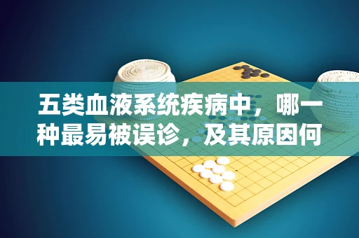 五类血液系统疾病中，哪一种最易被误诊，及其原因何在？