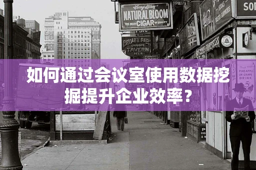 如何通过会议室使用数据挖掘提升企业效率？