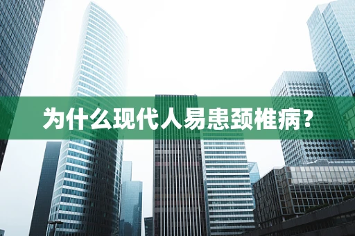为什么现代人易患颈椎病？
