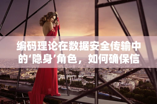 编码理论在数据安全传输中的‘隐身’角色，如何确保信息无痕却坚不可摧？