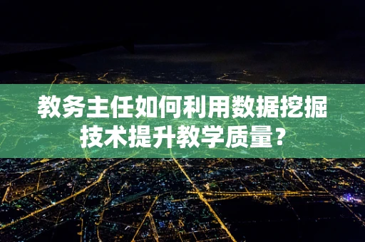 教务主任如何利用数据挖掘技术提升教学质量？