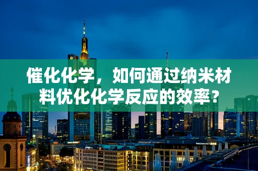 催化化学，如何通过纳米材料优化化学反应的效率？