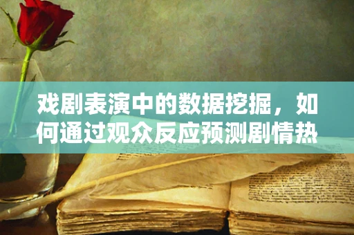 戏剧表演中的数据挖掘，如何通过观众反应预测剧情热度？
