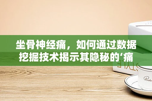 坐骨神经痛，如何通过数据挖掘技术揭示其隐秘的‘痛’因？