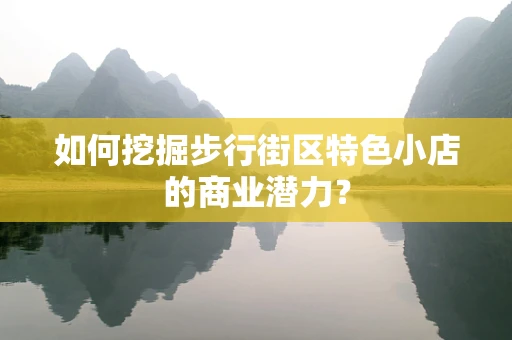 如何挖掘步行街区特色小店的商业潜力？