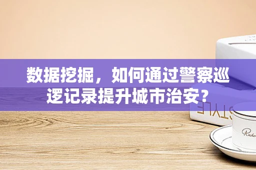 数据挖掘，如何通过警察巡逻记录提升城市治安？