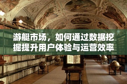 游艇市场，如何通过数据挖掘提升用户体验与运营效率？