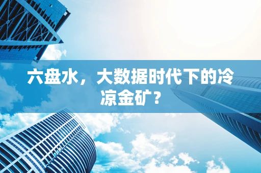 六盘水，大数据时代下的冷凉金矿？