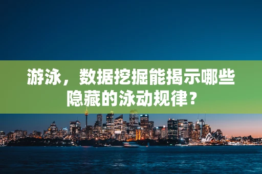 游泳，数据挖掘能揭示哪些隐藏的泳动规律？