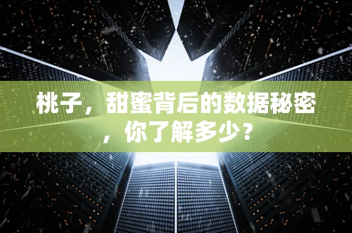 桃子，甜蜜背后的数据秘密，你了解多少？