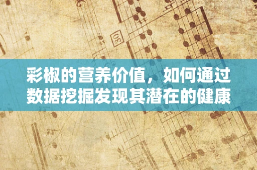 彩椒的营养价值，如何通过数据挖掘发现其潜在的健康益处？