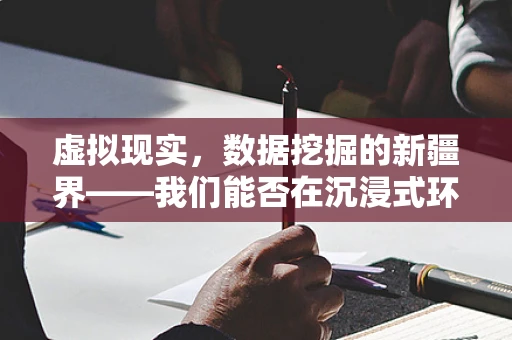 虚拟现实，数据挖掘的新疆界——我们能否在沉浸式环境中发现隐藏的洞察？