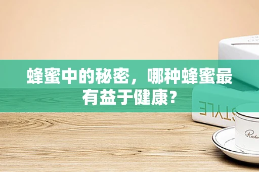 蜂蜜中的秘密，哪种蜂蜜最有益于健康？