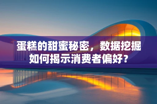 蛋糕的甜蜜秘密，数据挖掘如何揭示消费者偏好？